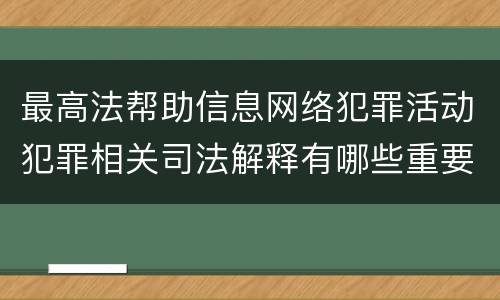 最高法帮助信息网络犯罪活动犯罪相关司法解释有哪些重要内容