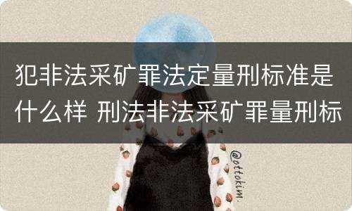 犯非法采矿罪法定量刑标准是什么样 刑法非法采矿罪量刑标准