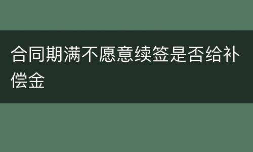 合同期满不愿意续签是否给补偿金