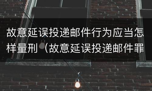 故意延误投递邮件行为应当怎样量刑（故意延误投递邮件罪）