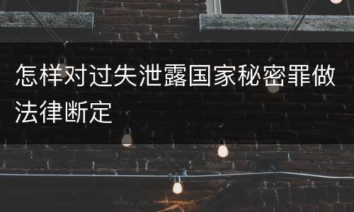 怎样对过失泄露国家秘密罪做法律断定