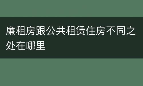 廉租房跟公共租赁住房不同之处在哪里