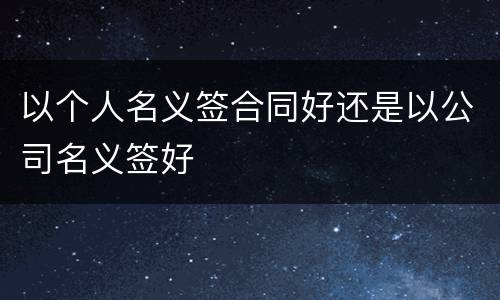 以个人名义签合同好还是以公司名义签好