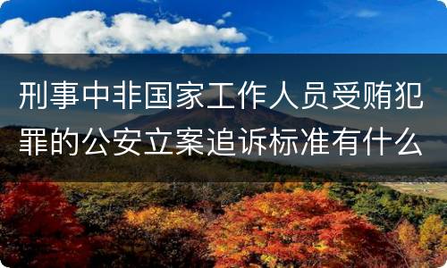 刑事中非国家工作人员受贿犯罪的公安立案追诉标准有什么规定
