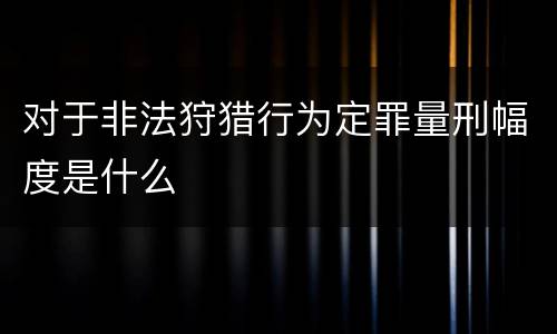 对于非法狩猎行为定罪量刑幅度是什么