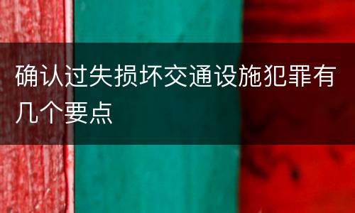 确认过失损坏交通设施犯罪有几个要点