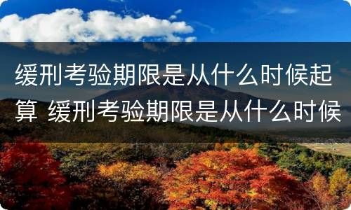 缓刑考验期限是从什么时候起算 缓刑考验期限是从什么时候起算的