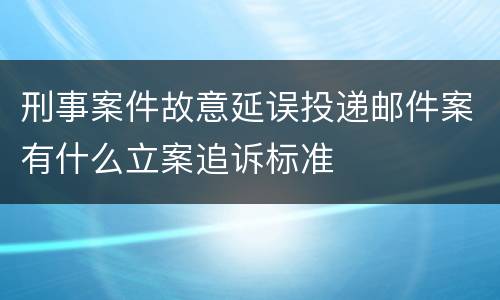刑事案件故意延误投递邮件案有什么立案追诉标准