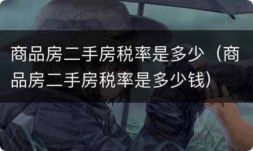 商品房二手房税率是多少（商品房二手房税率是多少钱）