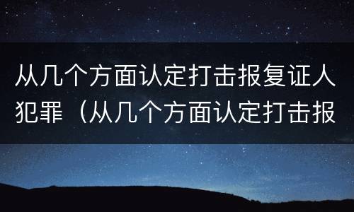 从几个方面认定打击报复证人犯罪（从几个方面认定打击报复证人犯罪罪名）