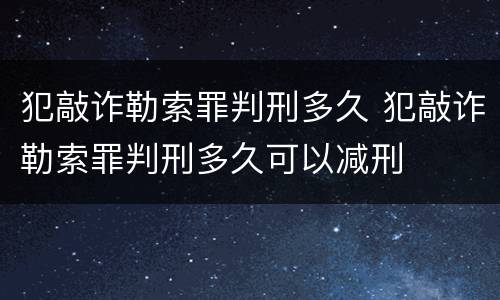 犯敲诈勒索罪判刑多久 犯敲诈勒索罪判刑多久可以减刑