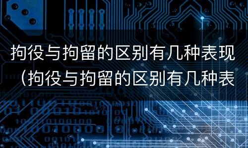 拘役与拘留的区别有几种表现（拘役与拘留的区别有几种表现为）