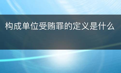 构成单位受贿罪的定义是什么