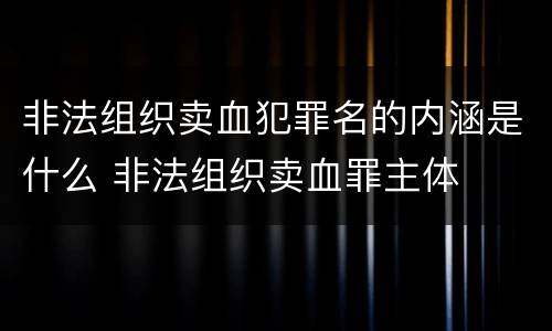 非法组织卖血犯罪名的内涵是什么 非法组织卖血罪主体