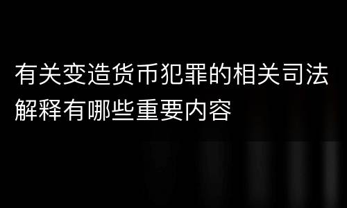 有关变造货币犯罪的相关司法解释有哪些重要内容