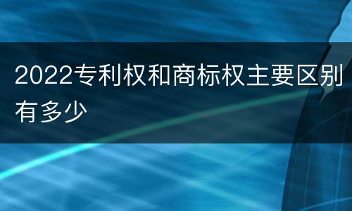 2022专利权和商标权主要区别有多少