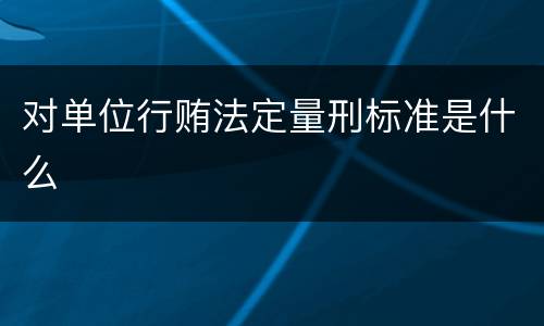 对单位行贿法定量刑标准是什么