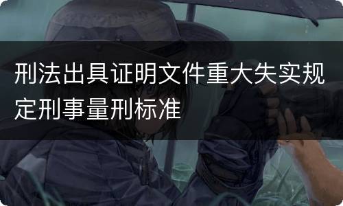 刑法出具证明文件重大失实规定刑事量刑标准
