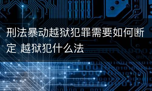 刑法暴动越狱犯罪需要如何断定 越狱犯什么法