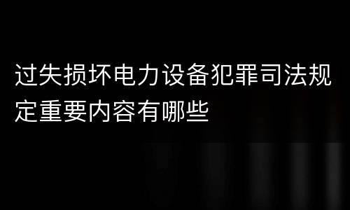 过失损坏电力设备犯罪司法规定重要内容有哪些