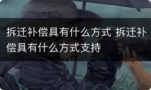 拆迁补偿具有什么方式 拆迁补偿具有什么方式支持