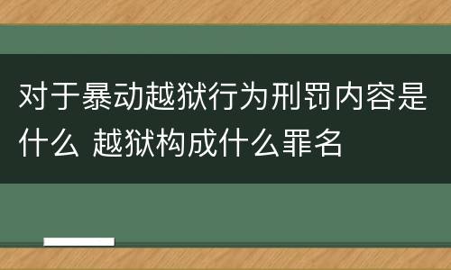 对于暴动越狱行为刑罚内容是什么 越狱构成什么罪名