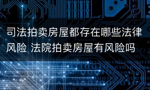 司法拍卖房屋都存在哪些法律风险 法院拍卖房屋有风险吗