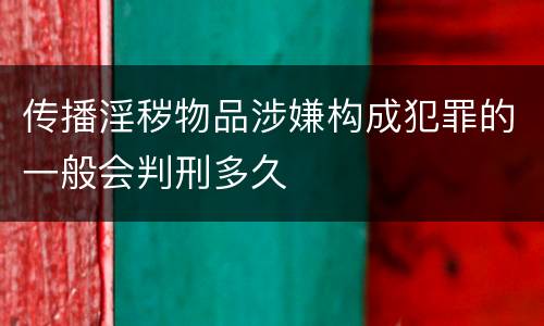 传播淫秽物品涉嫌构成犯罪的一般会判刑多久