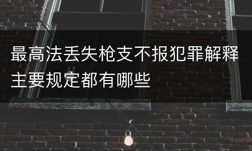 最高法丢失枪支不报犯罪解释主要规定都有哪些