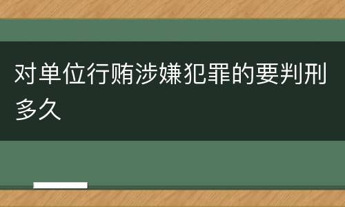 对单位行贿涉嫌犯罪的要判刑多久