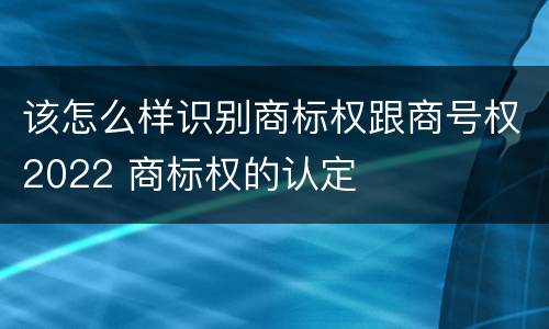 该怎么样识别商标权跟商号权2022 商标权的认定