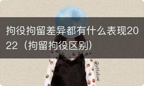 拘役拘留差异都有什么表现2022（拘留拘役区别）