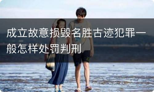 成立故意损毁名胜古迹犯罪一般怎样处罚判刑