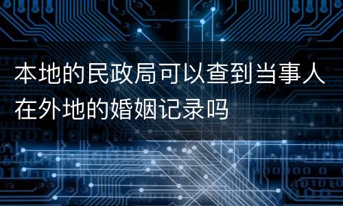 本地的民政局可以查到当事人在外地的婚姻记录吗