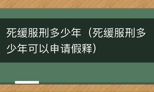死缓服刑多少年（死缓服刑多少年可以申请假释）