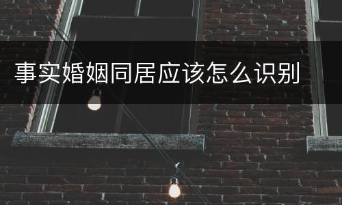 事实婚姻同居应该怎么识别