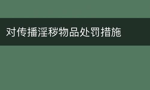 对传播淫秽物品处罚措施