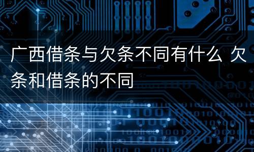 广西借条与欠条不同有什么 欠条和借条的不同