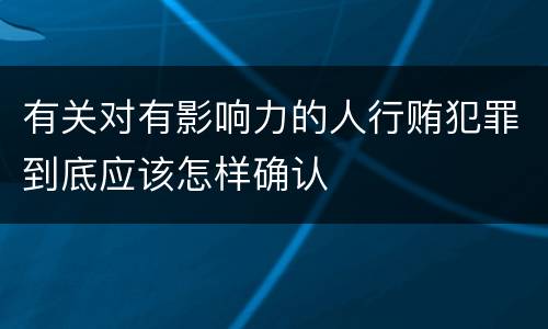 有关对有影响力的人行贿犯罪到底应该怎样确认