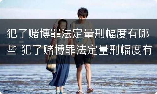 犯了赌博罪法定量刑幅度有哪些 犯了赌博罪法定量刑幅度有哪些规定