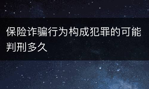 保险诈骗行为构成犯罪的可能判刑多久