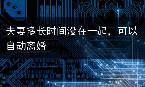 夫妻多长时间没在一起，可以自动离婚