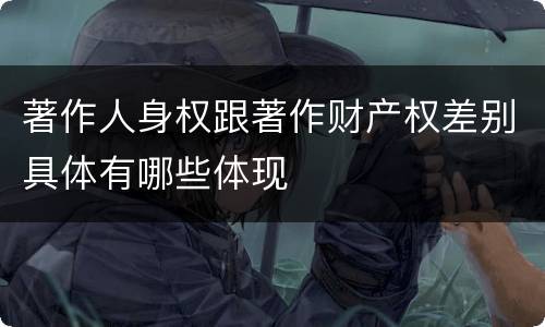 著作人身权跟著作财产权差别具体有哪些体现