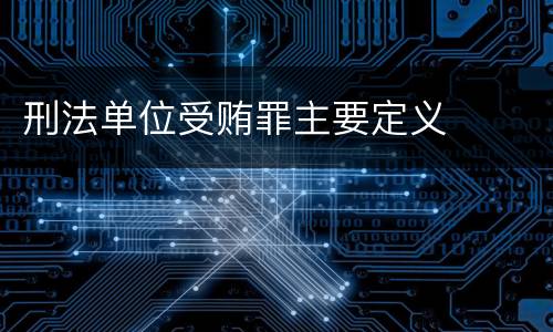 刑法单位受贿罪主要定义