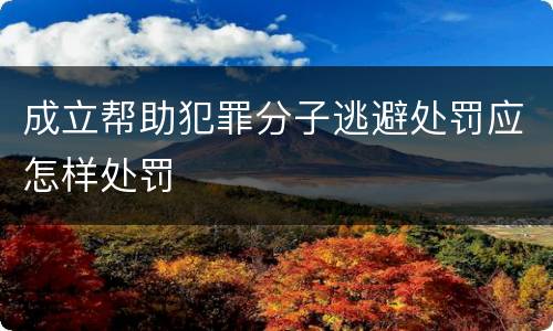 成立帮助犯罪分子逃避处罚应怎样处罚