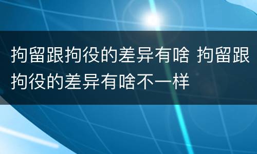 拘留跟拘役的差异有啥 拘留跟拘役的差异有啥不一样