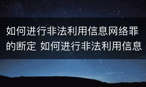 如何进行非法利用信息网络罪的断定 如何进行非法利用信息网络罪的断定