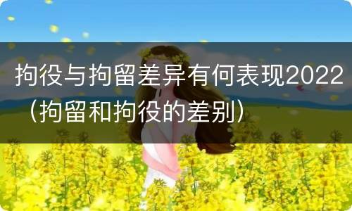 拘役与拘留差异有何表现2022（拘留和拘役的差别）