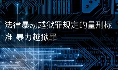 法律暴动越狱罪规定的量刑标准 暴力越狱罪