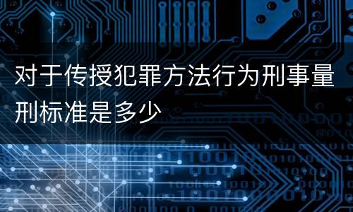 对于传授犯罪方法行为刑事量刑标准是多少